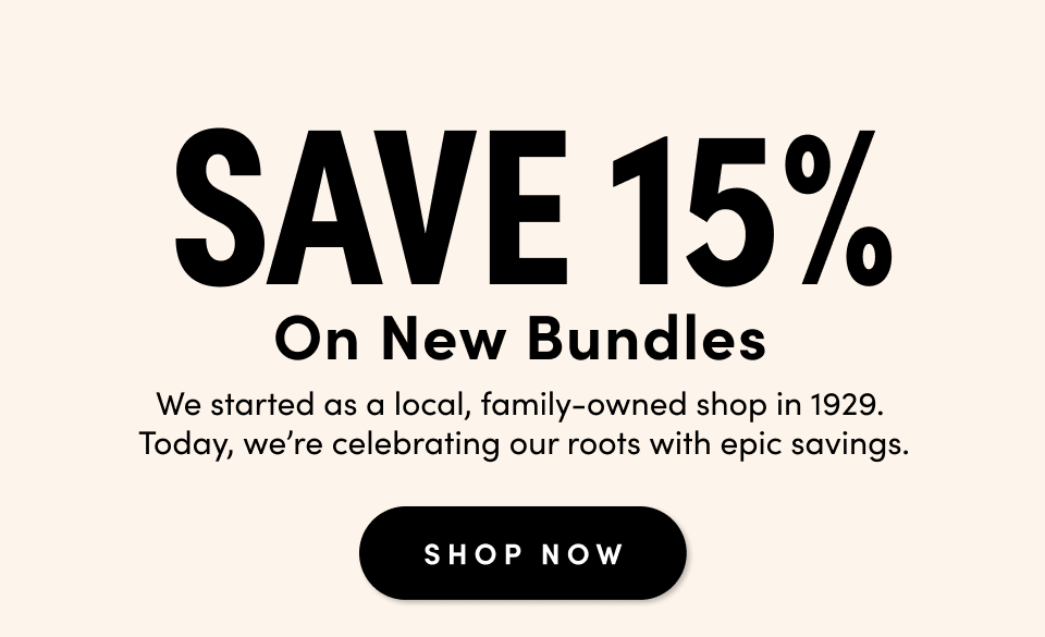 Save 15% On New Bundles We started as a local, family-owned shop in 1929. Today, we're celebrating our roots with epic savings. Shop Now