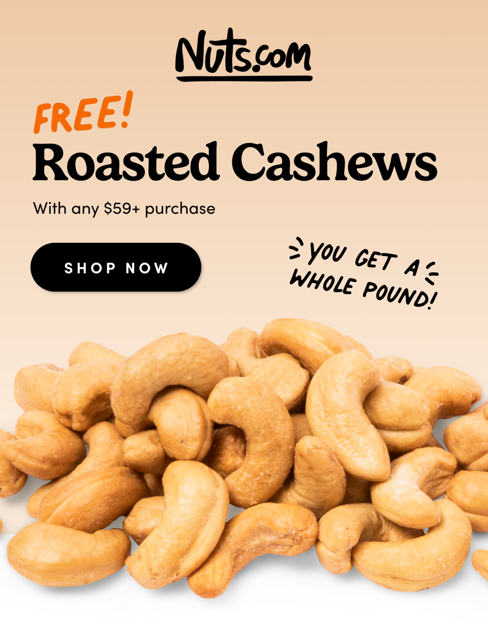 Nuts.com; FREE! Roasted Cashews With any $59+ purchase SHOP NOW