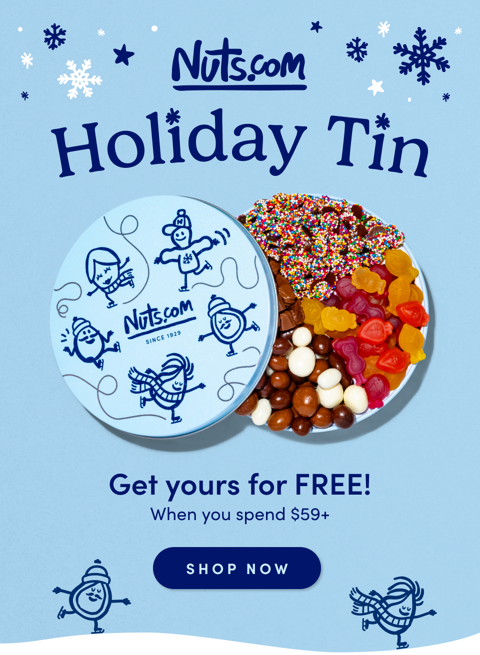 Nuts.com; Holiday Tin; Get yours for FREE! when you spend $59+ ; SHOP NOW