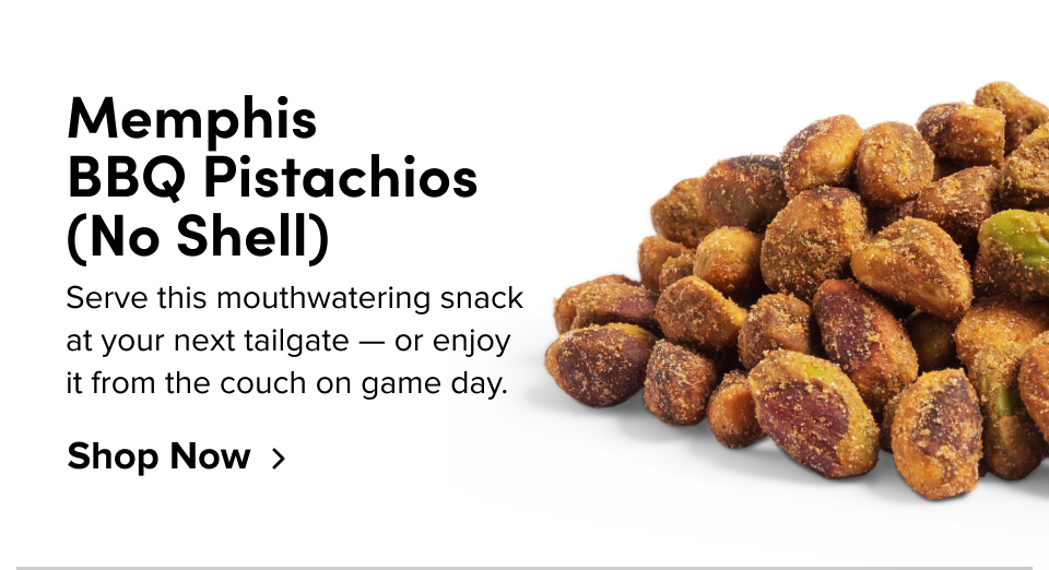 Memphis  BBQ Pistachios  (No Shell) Serve this mouthwatering snack at your next tailgate — or enjoy it from the couch on game day. Shop Now