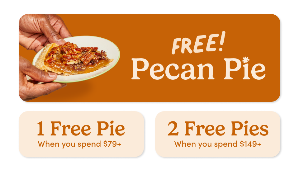 FREE!PECAN PIE; 1 FREE PIE When you spend $79+ ; 2 FREE Pies when you spend $149+