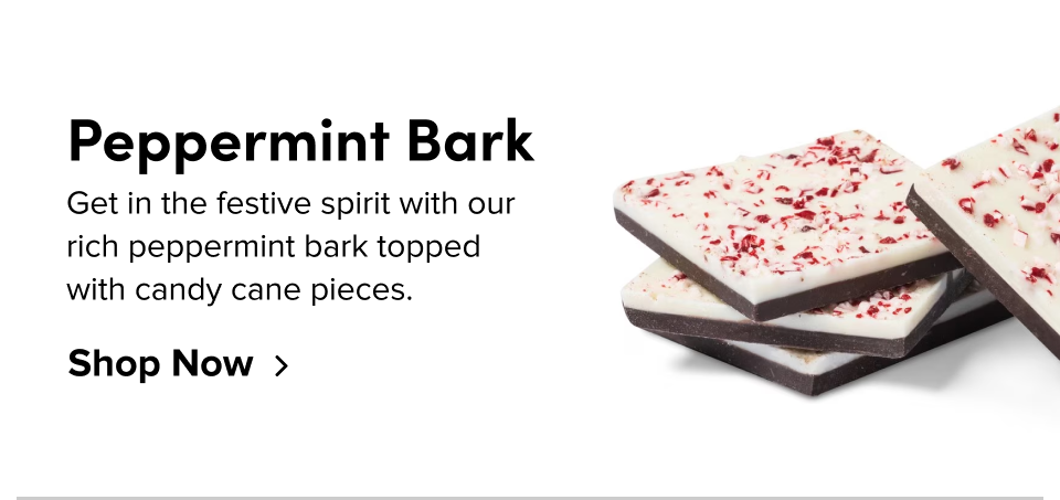 Peppermint Bark Get in the festive spirit with our rich peppermint bark topped with candy cane pieces. Shop Now