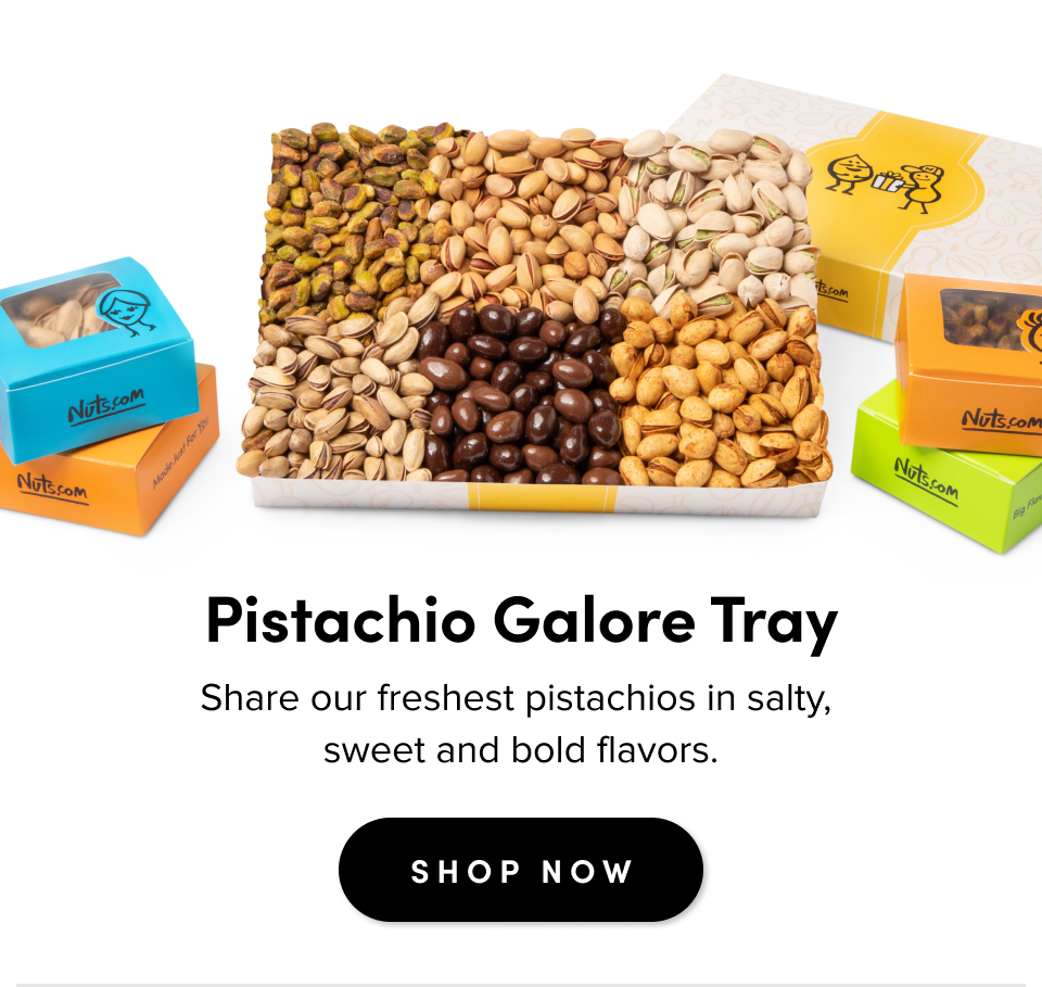For casual gatherings Pistachio Galore Tray Share our freshest pistachios in salty,  sweet and bold flavors. SHOP NOW