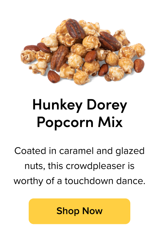 Hunkey Dorey Popcorn Mix; Coated in caramel and glazed nuts, this crowdpleaser is worthy of a touchdown dance. Shop Now