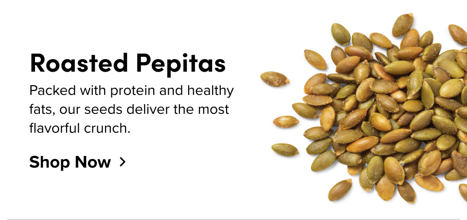 Roasted Pepitas Packed with protein and healthy fats, our seeds deliver the most flavorful crunch. Shop Now