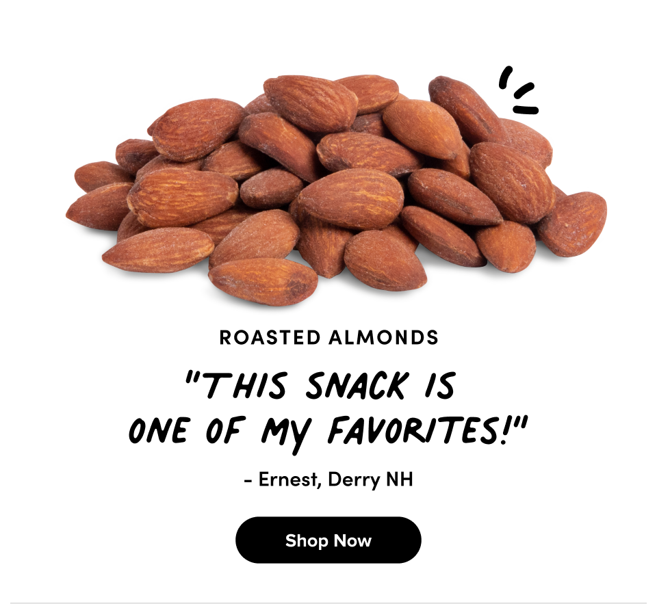 Roasted Almonds “This snack is  one of my favorites!” - Ernest, Derry NH Shop Now