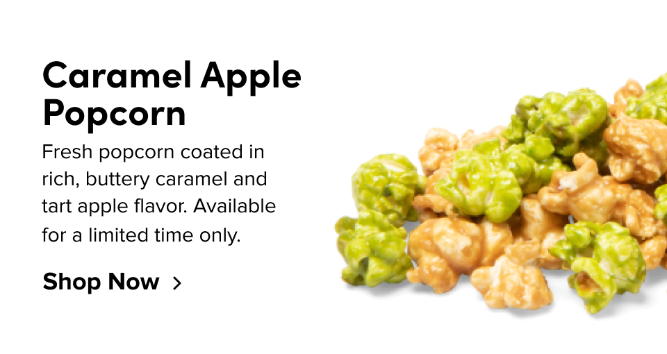 Caramel Apple Popcorn Fresh popcorn coated in  rich, buttery caramel and  tart apple flavor. Available  for a limited time only. Shop Now
