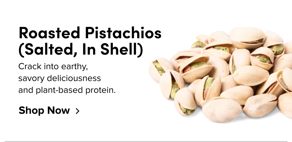 Roasted Pistachios (Salted, In Shell) Crack into earthy, savory deliciousness and plant-based protein. Shop Now