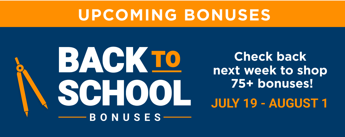 Upcoming bonuses: Check back next week to shop 75+ Back to School bonuses!