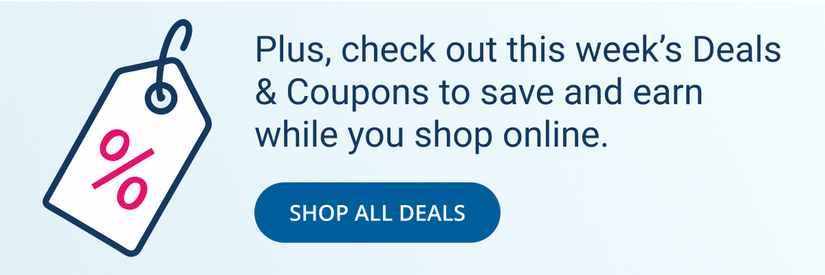 Plus, check out this week's Deals & Coupons to save and earn while you shop online | SHOP ALL DEALS