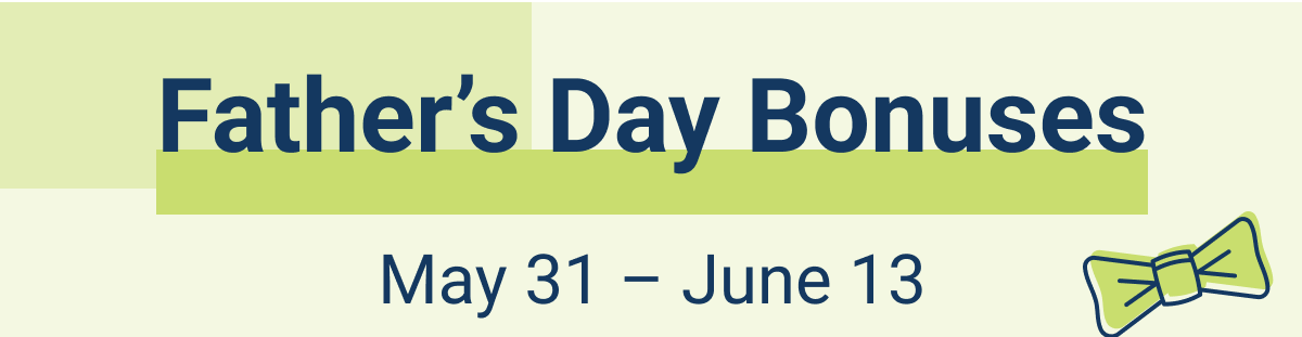 Father's Day Bonuses | May 31 - June 13 