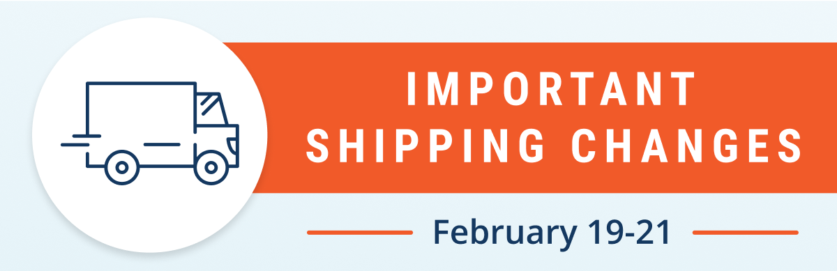 Important shipping changes | February 19-21