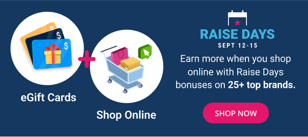 Earn more when you shop online with Raise Days bonuses on 25+ top brands | SHOP NOW