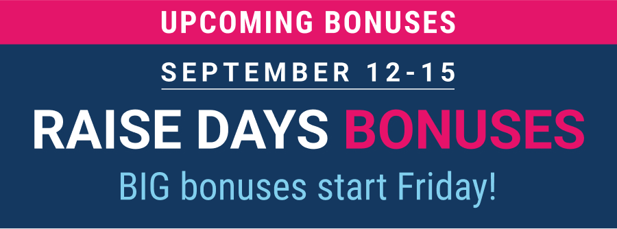 Upcoming bonuses: Raise Days starts Friday!