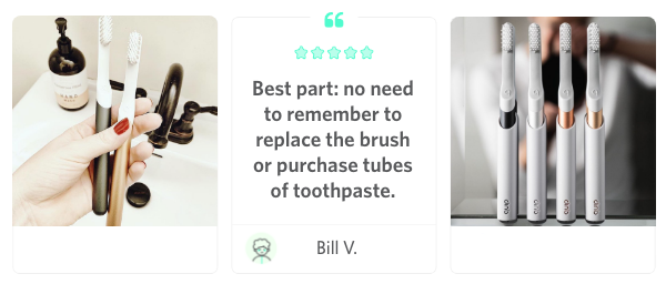 Best part: no need to remember to replace the brush or purchase tubes of toothpaste.