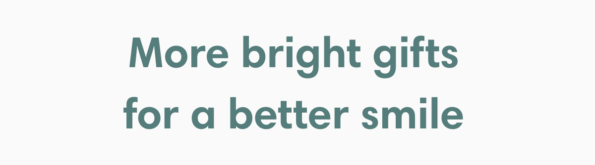 More bright gifts for a better smile 
