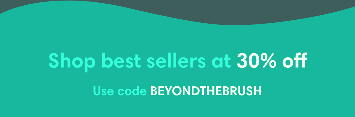 Shop best sellers at 30% off. Use code BEYONDTHEBRUSH