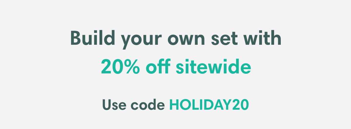 Build your own set with 20% off sitewide | Use code HOLDAY20