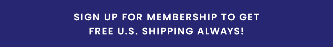 Sign up for membership to get Free U.S. shipping always! 