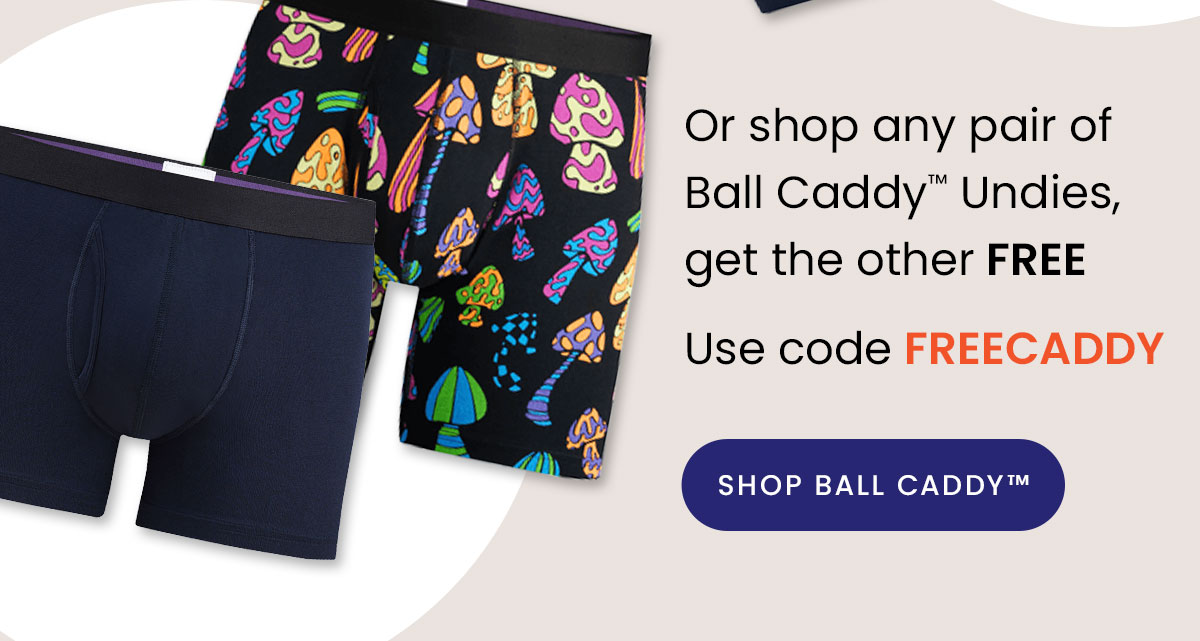 or shop any pair of Ball Caddy Undies, get the other FREE. Use code FREECADDY. 