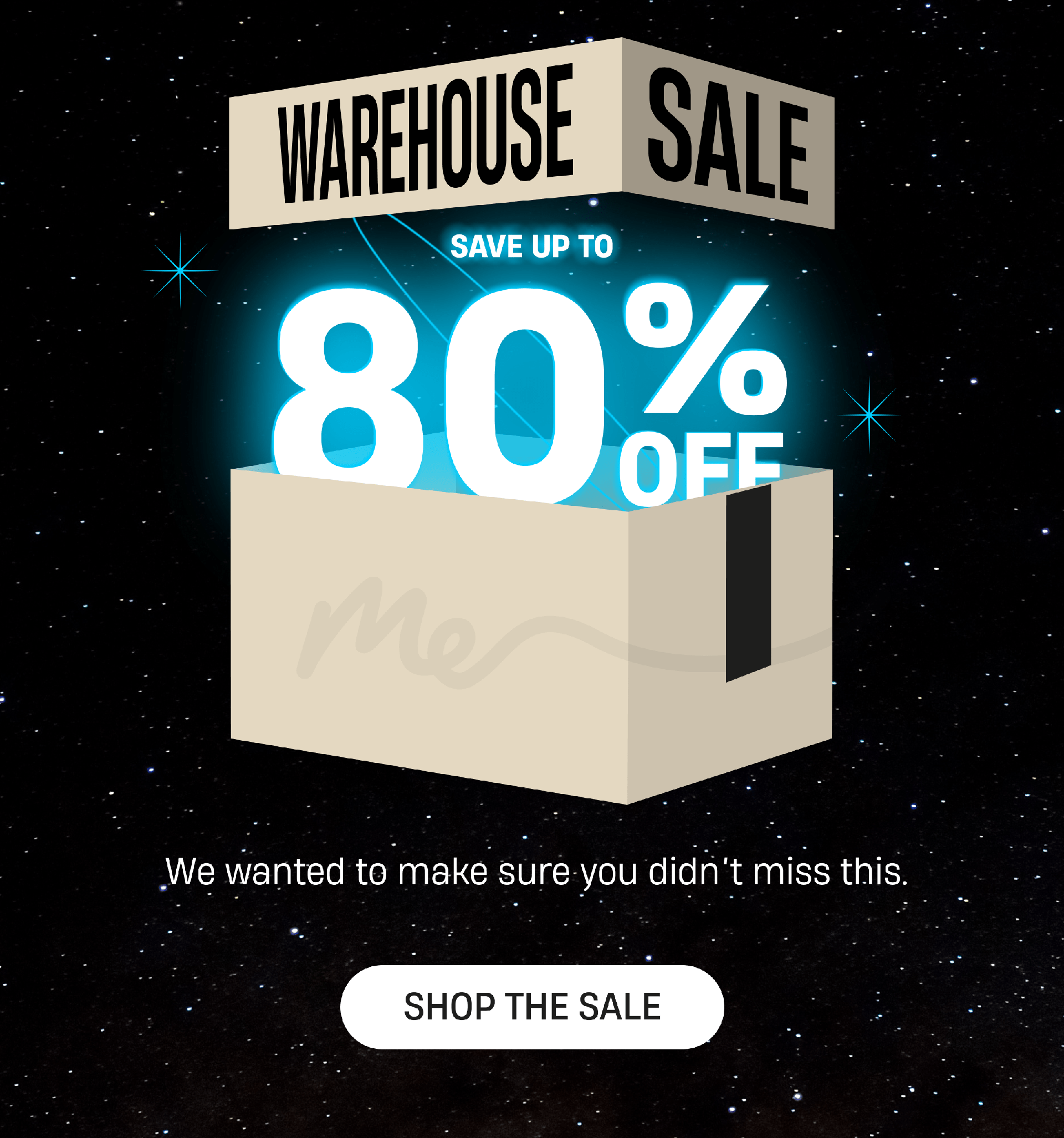 Warehouse Sale | Save Up to 80% Off | We wanted to make sure you didn't miss this. | Shop The Sale