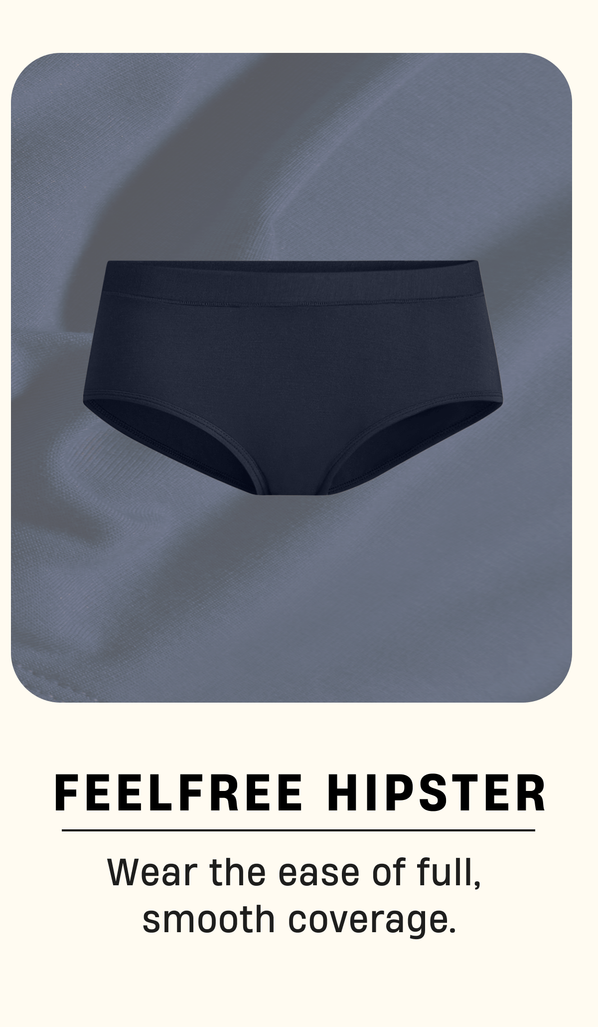 Feelfree Hipster | Wear the ease of full, smooth coverage.