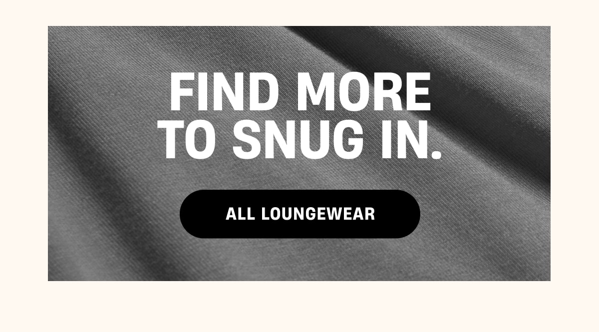 Find more to Snug in. | All Loungewear