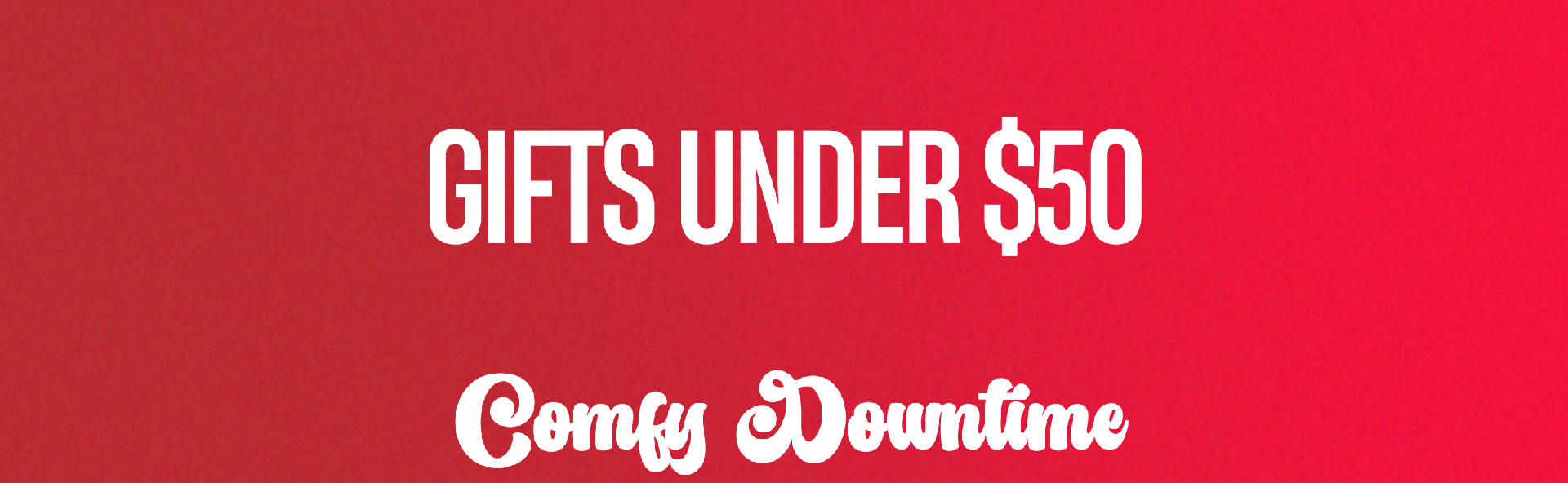 GIFTS UNDER $50 Comfy Downtime