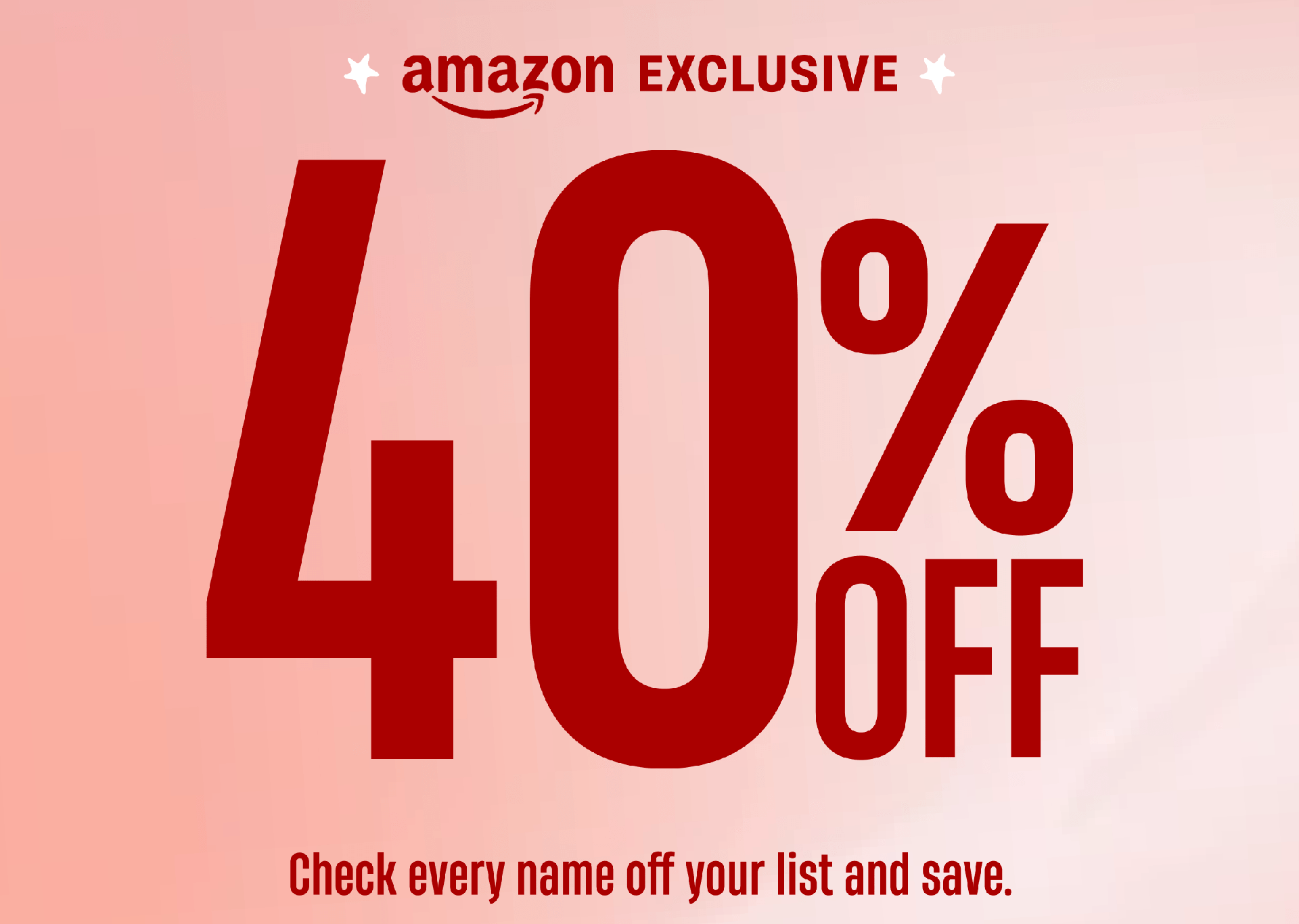 Amazon Exclusive | 40% Off | Click every name off your list and save.