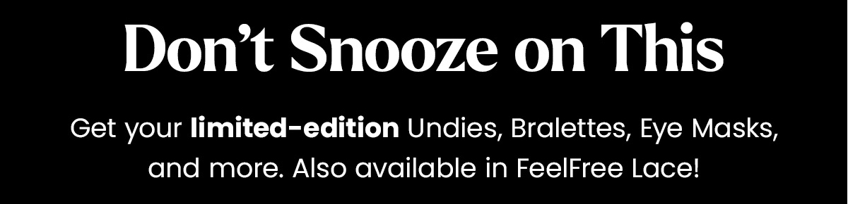 Don't Snooze On This. Get your limited-edition Undies, Bralettes, Eye Masks, and more. Also available in FeelFree Lace!