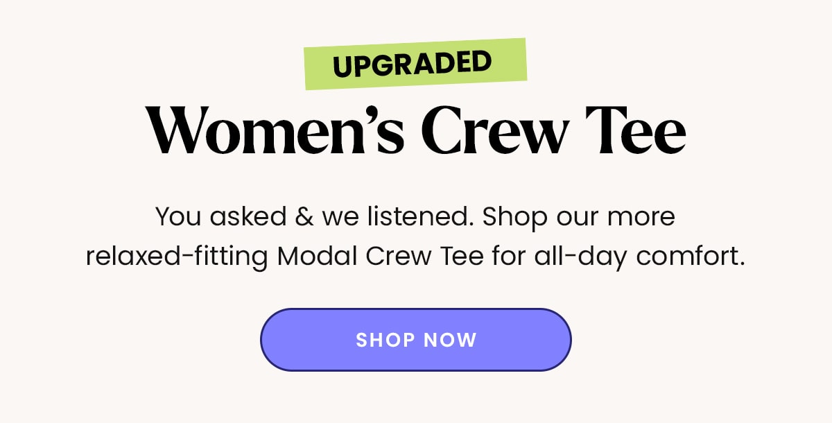 Upgraded Women's Crew Tee | You asked & we listened. Shop our more relaxed-fitting Modal Crew Tee for all-day comfort. | Shop Now