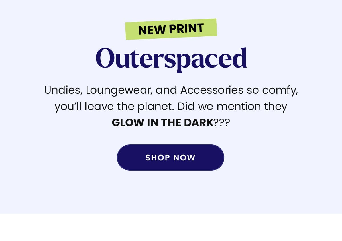 New Print | Outerspaced | Undies, Loungewear, and Accessories so comfy, you’ll leave the planet. Did we mention they GLOW IN THE DARK??? | Shop Now