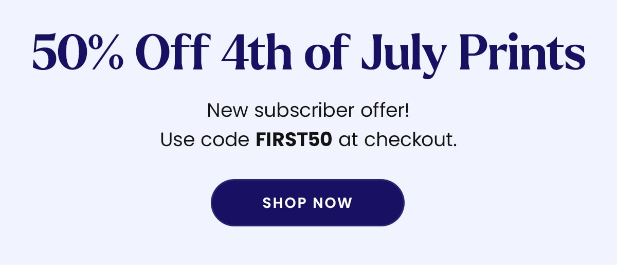 50% off 4th of July Prints | New subscriber offer! Use code FIRST50 at checkout. | Shop Now