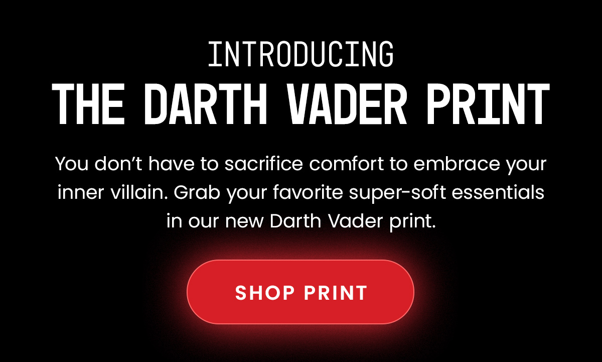 Introducing The Darth Vader Print. You don't have to sacrifice comfort to embrace your inner villain. Grab your favorite super-soft essentials in our new Darth Vader print. Shop Print. 