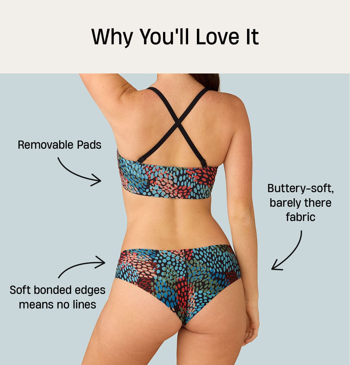 Why you'll love it | Removable Pads | Buttery-soft, barely there fbric, soft bonded edges means no lines