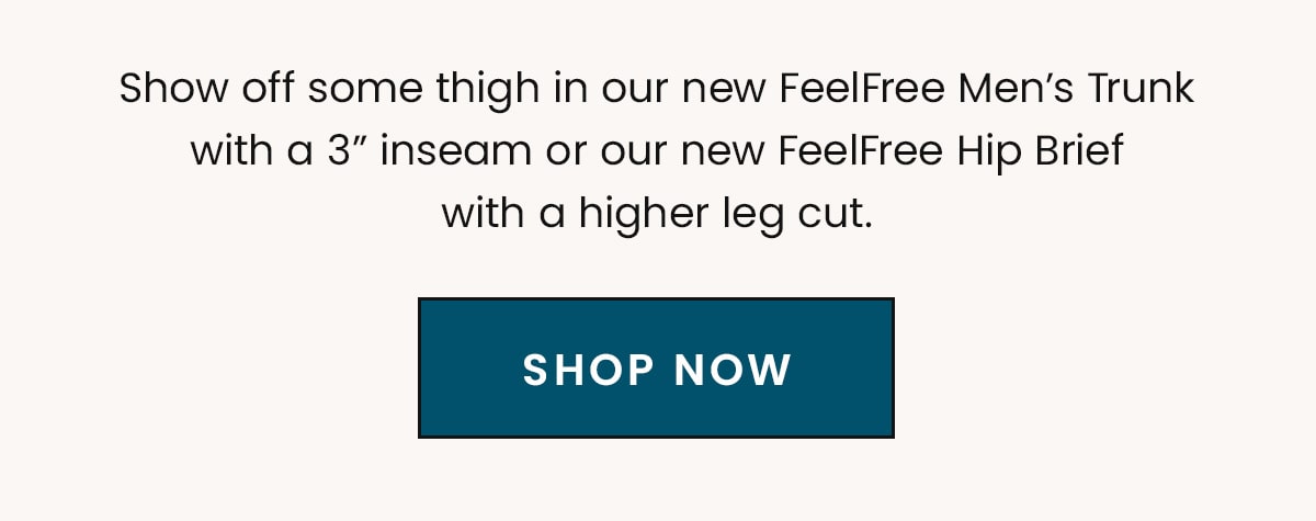 Show off some thigh in our new FeelFree Men’s Trunk with a 3” inseam or our new FeelFree Hip Brief with a higher leg cut. | Shop Now