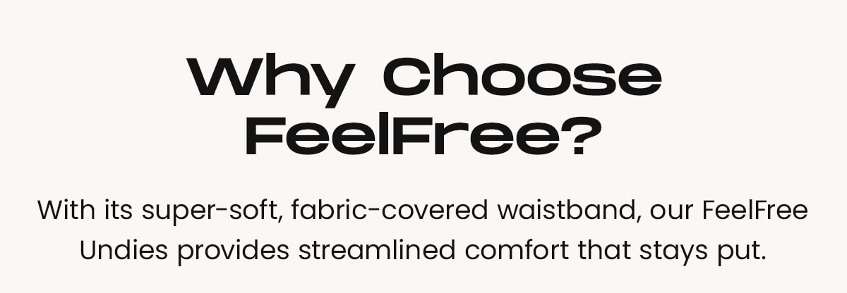 Why Choose FeelFree? | With its super-soft, fabric-covered wastband, our FeelFree Undies provide streamlined comfort that stays put.