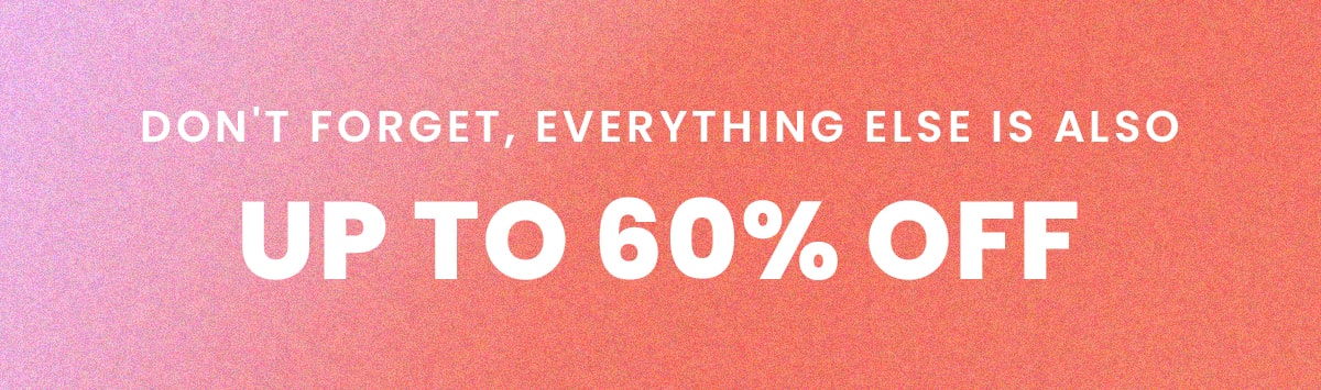 Don't Forget, Everything else is also up to 60% off