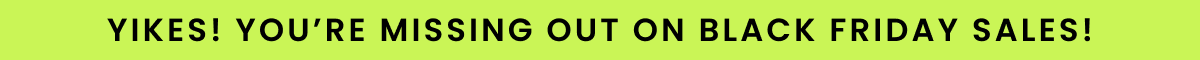 Yikes! You're missing out on Black Friday Sales!