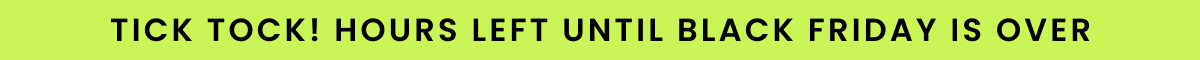 Tick Tock! Hours Left Until Black Friday Is Over