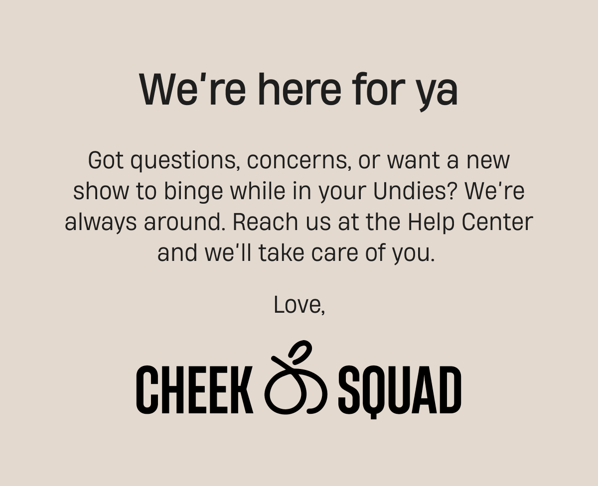 We're here for ya | Reach us at the Help Center and we'll take care of you | Cheeksquad