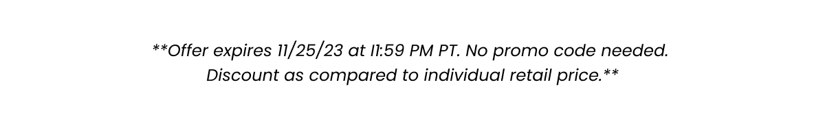 Fine Print: Offer expired 11/25/23 at 11:59 PM PT. No promo code needed. Discount as compared to individual retail price. 