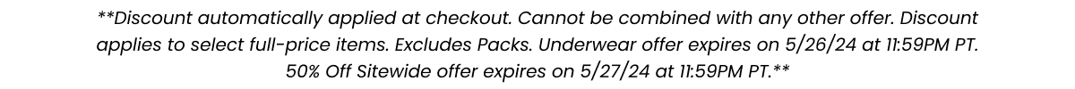 **Discount automatically applied at checkout. Cannot be combined with any other offer. Discount applies to select full-price items. Excludes packs. Underwear offer expires 5/26/24 at 11:59PM PT. 50% Off sitewide offer expires on 5/27/24 at 11:59PM PT**
