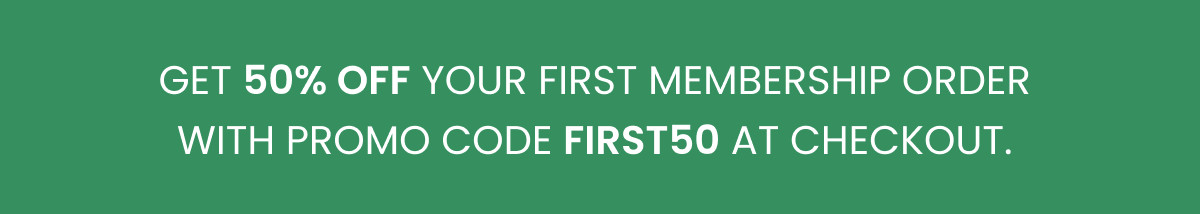 Get 50% off your first membership order with promo code FIRST50 at checkout. 