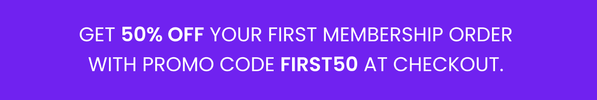 Get 50% off your first membership order with promo code FIRST50 at checkout.