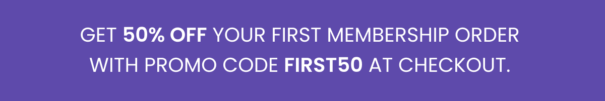 Join our membership & get 50% off your first order with code FIRST50