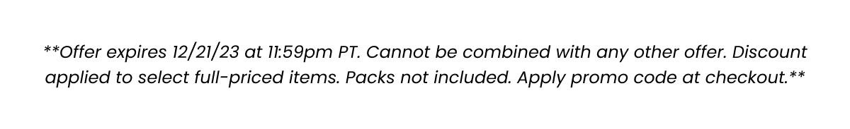 Offer expires 12/21/23 at 11:59pm PT. Cannot be combined with any other offer. Discount applied to select full-priced items. Packs not included. Apply promo code at checkout.