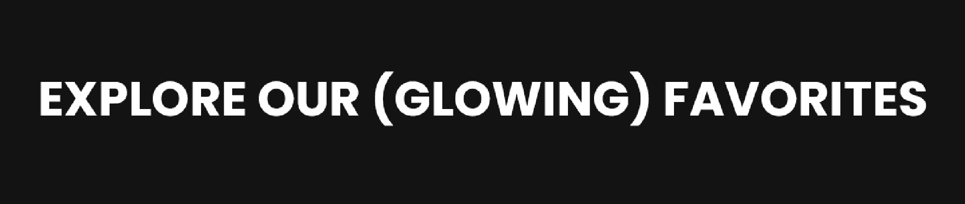 Explore our (glowing) favorites