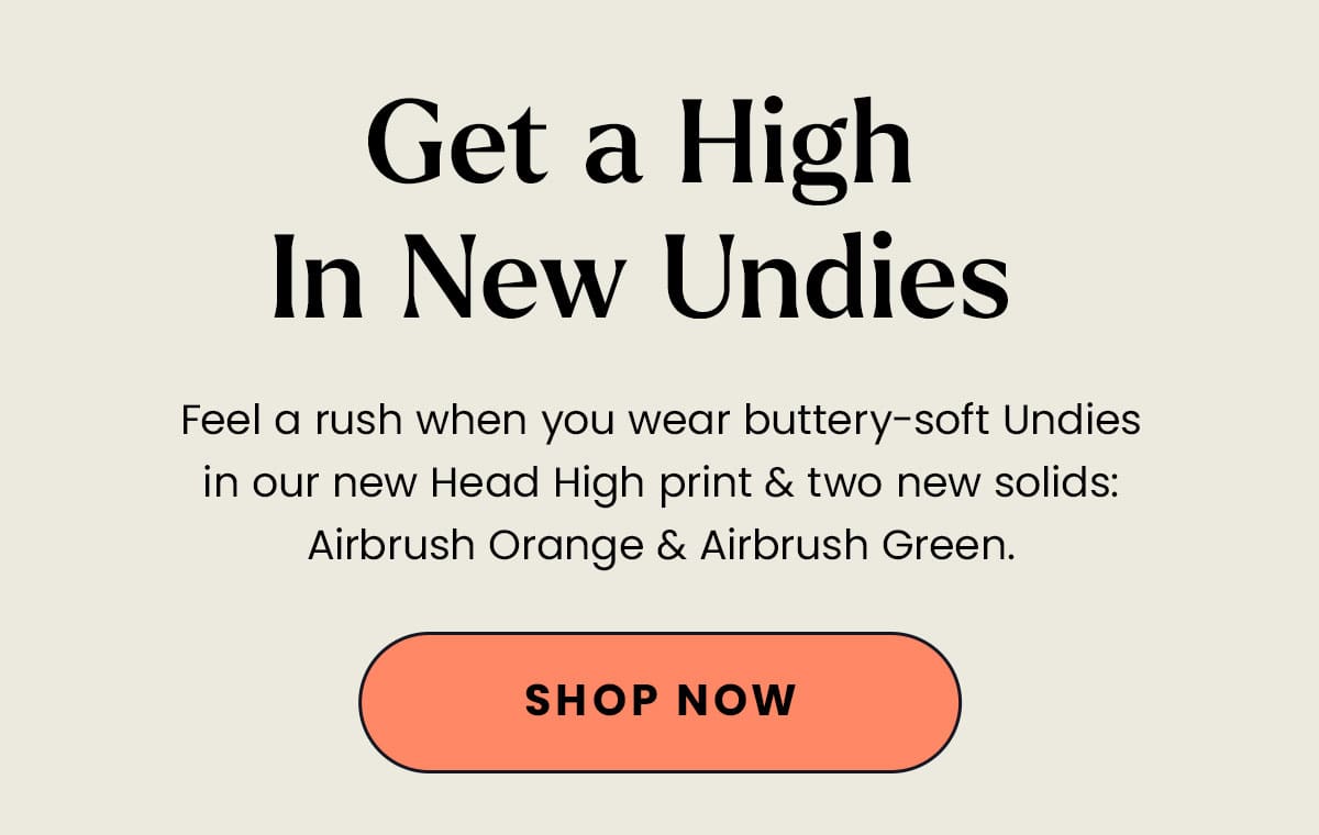 Get a High In New Undies | Feel a rush when you wear buttery-soft Undies in our new Head High print & two new solids: Airbrush Orange & Airbrush Green. | Shop Now