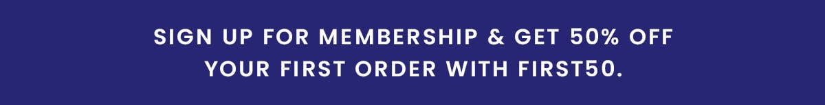 Sign up for Membership & get 50% off your first order with FIRST50.